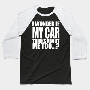 I wonder if my car thinks about me too Baseball T-Shirt